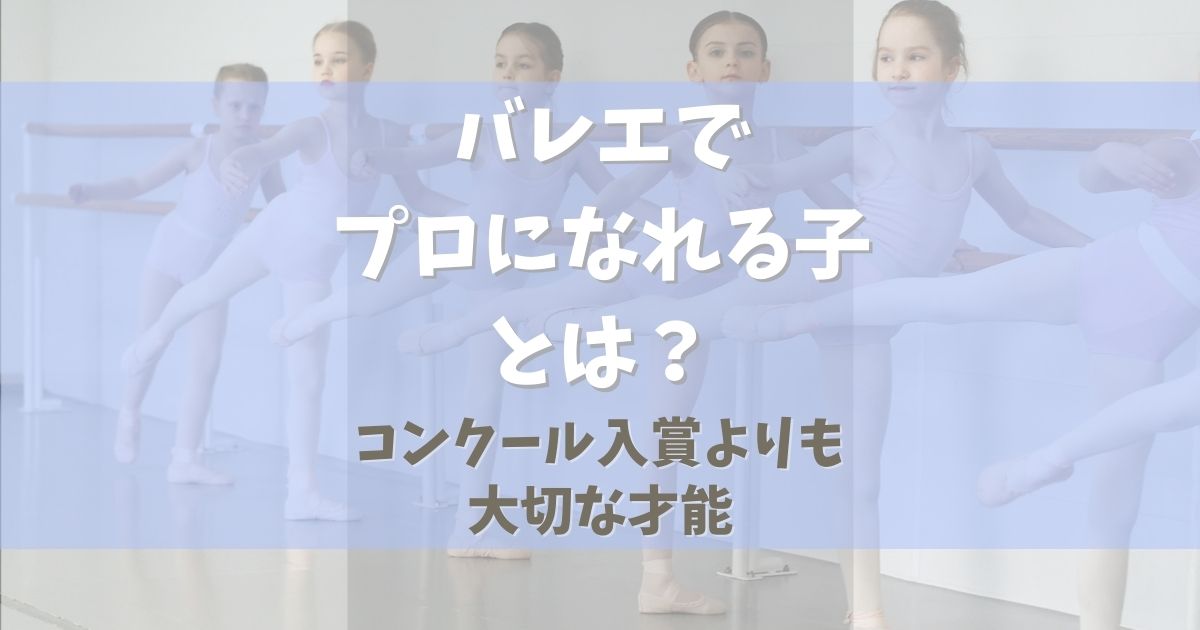 バレエでプロになれる子とは コンクール入賞よりも大切な才能 バレマム ーballet Mama Supportー