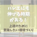 バレエにも伸びる時期がある！上達のために意識したい環境づくり