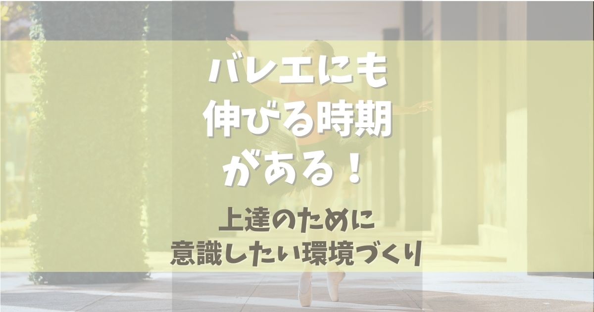 バレエにも伸びる時期がある！上達のために意識したい環境づくり