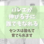 バレエが伸びる子に誰でもなれる！【センスは鍛えて育てられます】