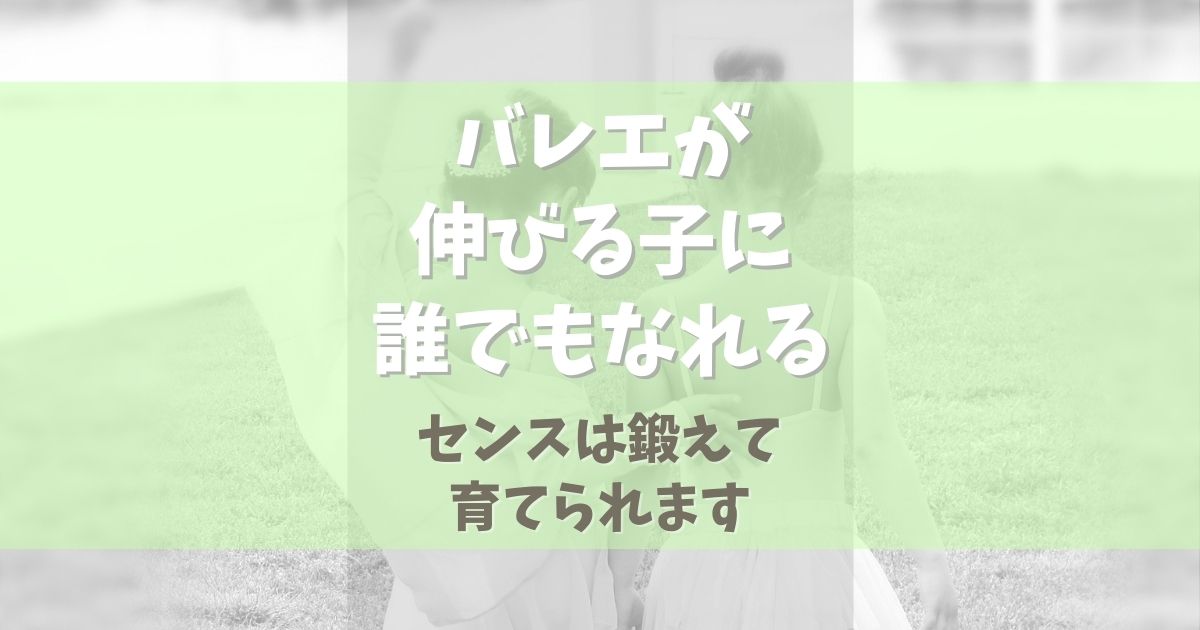 バレエが伸びる子に誰でもなれる！【センスは鍛えて育てられます】