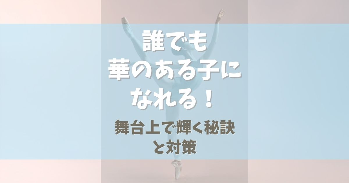 誰でもバレエで華のある子になれる！【舞台上で輝く秘訣と対策】