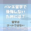 バレエ留学して後悔しないためにできること【留学はゴールではない】