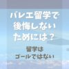 バレエ留学して後悔しないためにできること【留学はゴールではない】